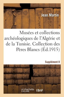 Mus?es et collections arch?ologiques de l'Alg?rie et de la Tunisie. Suppl?ment II - Martin, Jean, and Cagnat, Ren?