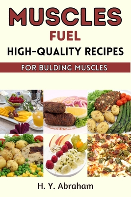 Muscle Fuel: High-Quality Recipes for Building Muscles - Abraham, H Y