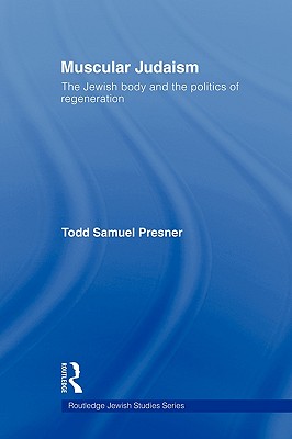 Muscular Judaism: The Jewish Body and the Politics of Regeneration - Presner, Todd Samuel