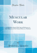 Muscular Work: A Metabolic Study with Special Reference to the Efficiency of the Human Body as a Machine (Classic Reprint)
