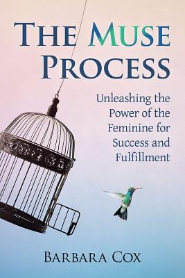 Muse Process: Unleashing the Power of the Feminine for Success and Fulfillment - Cox, Barbara