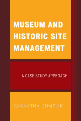 Museum and Historic Site Management: A Case Study Approach - Chmelik, Samantha