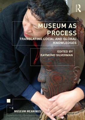 Museum as Process: Translating Local and Global Knowledges - Silverman, Raymond (Editor)