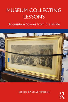 Museum Collecting Lessons: Acquisition Stories from the Inside - Miller, Steven (Editor)