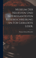 Museum der neuesten und interessantesten Reisebeschreibungen f?r gebildete Leser.