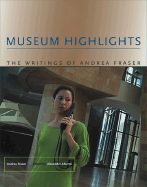 Museum Highlights: The Writings of Andrea Fraser - Fraser, Andrea, and Alberro, Alexander (Editor)