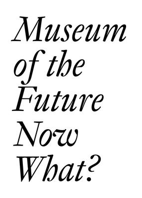 Museum of the Future: Now What? - Bechtler, Cristina (Editor), and Imhof, Dora (Editor), and Dercon, Chris (Text by)
