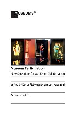 Museum Participation: New Directions for Audience Collaboration - McSweeney, Kayte (Editor), and Kavanagh, Jen (Editor)