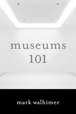Museums 101 - Walhimer, Mark