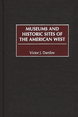 Museums and Historic Sites of the American West - Danilov, Victor J