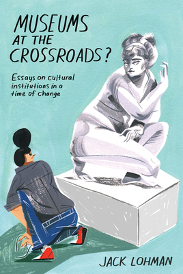 Museums at the Crossroads?: Essays on Cultural Institutions in a Time of Change - Lohman, Jack