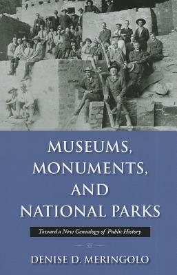 Museums, Monuments and National Parks: Toward a New Geneaology of Public History - Meringolo, Denise D.