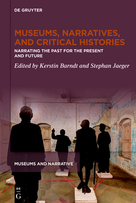 Museums, Narratives, and Critical Histories: Narrating the Past for the Present and Future - Barndt, Kerstin (Editor), and Jaeger, Stephan (Editor)