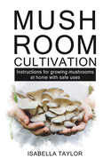 Mushroom Cultivation: Instruction for growing mushroom at home with safe uses