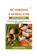 Mushroom Farming for Beginners: A Comprehensive Gu d  to Cultivating Fascinating and Nutritious Fungi