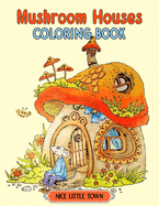 Mushroom Houses: Nice Little Town Coloring book Gifts For Adults And Teens (Relaxing Coloring Book)