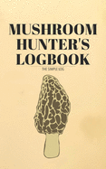 Mushroom Hunters Logbook: The Simple Log Morel Mushroom Artwork Edition: Journal For Recording Mushroom Hunting For Mycophagists And Mushroom Hunters