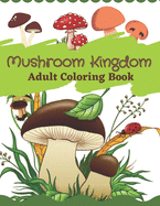Mushroom Kingdom Adult Coloring Book: An Adult Coloring Book with Mushroom Collection, Stress Relieving Mushroom house, plants, vegetable, Designs for Relaxation