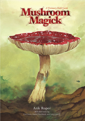 Mushroom Magick: A Visionary Field Guide - Pinchbeck, Daniel (Introduction by), and Davis, Erik (Preface by), and Lincoff, Gary (Contributions by)