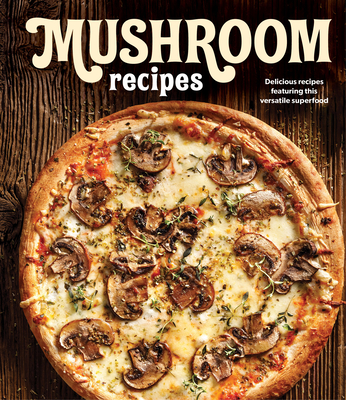 Mushroom Recipes: Delicious Recipes Featuring This Versatile Superfood - Publications International Ltd