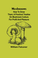 Mushrooms: how to grow them; A practical treatise on mushroom culture for profit and pleasure