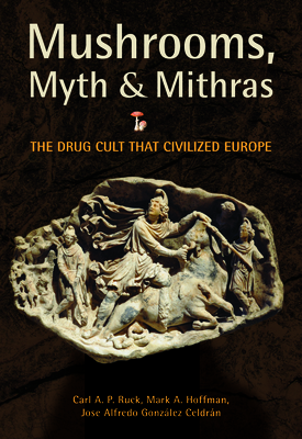 Mushrooms, Myth & Mithras: The Drug Cult That Civilized Europe - Ruck, Carl, Dr., and Alwin Hoffman, Mark (Contributions by), and Gonzlez Celdrn, Jose Alfredo (Contributions by)