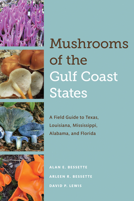 Mushrooms of the Gulf Coast States: A Field Guide to Texas, Louisiana, Mississippi, Alabama, and Florida - Bessette, Alan E, and Bessette, Arleen R, and Lewis, David P