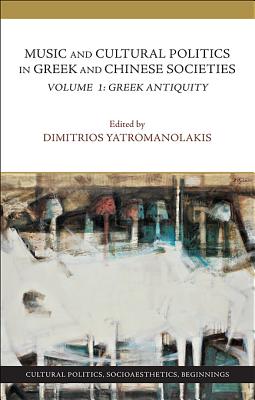 Music and Cultural Politics in Greek and Chinese Societies: Volume 1 - Yatromanolakis, Dimitrios (Editor), and Barker, Andrew (Contributions by), and Csapo, Eric (Contributions by)
