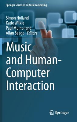 Music and Human-Computer Interaction - Holland, Simon (Editor), and Wilkie, Katie (Editor), and Mulholland, Paul (Editor)