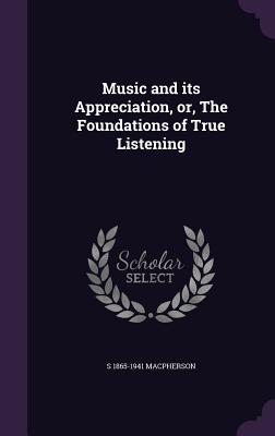 Music and its Appreciation, or, The Foundations of True Listening - MacPherson, S 1865-1941