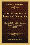 Music and Manners in France and Germany V3: A Series of Travelling Sketches of Art and Society (1844)