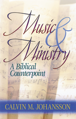 Music and Ministry: A Biblical Counterpoint, Updated Edition - Johansson, Calvin