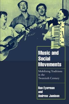 Music and Social Movements: Mobilizing Traditions in the Twentieth Century - Eyerman, Ron, and Jamison, Andrew