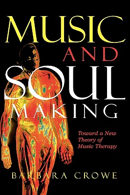 Music and Soulmaking: Toward a New Theory of Music Therapy - Crowe, Barbara J