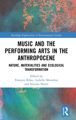 Music and the Performing Arts in the Anthropocene: Nature, Materialities and Ecological Transformation - Ribac, Franois (Editor), and Moindrot, Isabelle (Editor), and Donin, Nicolas (Editor)