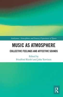 Music as Atmosphere: Collective Feelings and Affective Sounds - Riedel, Friedlind (Editor), and Torvinen, Juha (Editor)