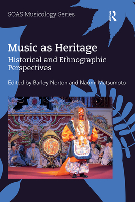 Music as Heritage: Historical and Ethnographic Perspectives - Norton, Barley (Editor), and Matsumoto, Naomi (Editor)