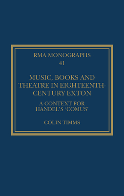 Music, Books and Theatre in Eighteenth-Century Exton: A Context for Handel's 'Comus' - Timms, Colin