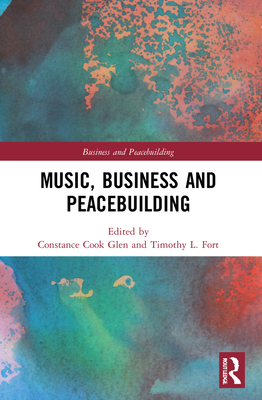 Music, Business and Peacebuilding - Glen, Constance Cook (Editor), and Fort, Timothy L (Editor)