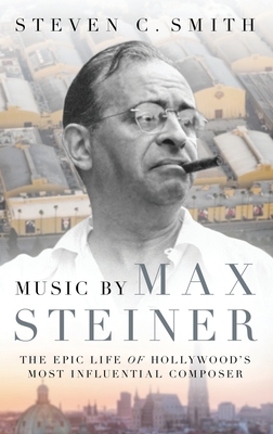 Music by Max Steiner: The Epic Life of Hollywood's Most Influential Composer - Smith, Steven C