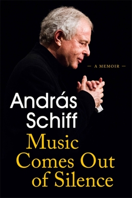 Music Comes Out of Silence: A Memoir - Schiff, Andras