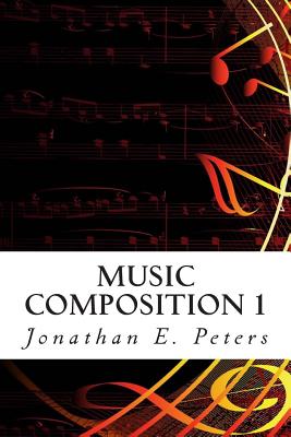 Music Composition 1: Learn how to compose well-written rhythms and melodies - Peters, Jonathan E