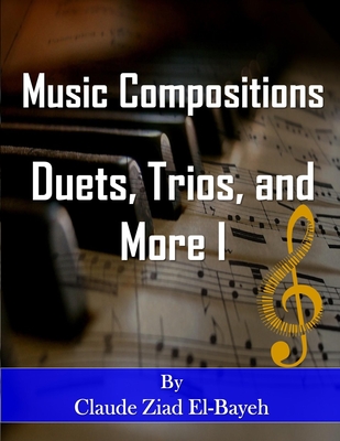 Music Compositions: Duets, Trios and More I - El-Bayeh, Claude Ziad