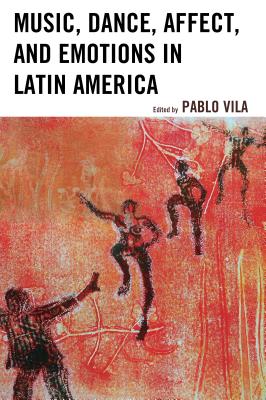 Music, Dance, Affect, and Emotions in Latin America - Vila, Pablo (Contributions by), and Cerletti, Adriana (Contributions by), and Citro, Silvia (Contributions by)