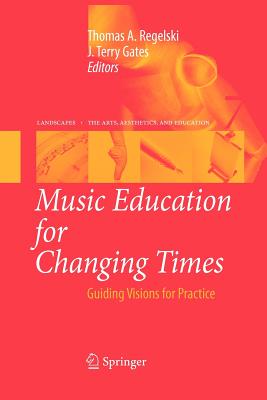 Music Education for Changing Times: Guiding Visions for Practice - Regelski, Thomas A. (Editor), and Gates, J. Terry (Editor)