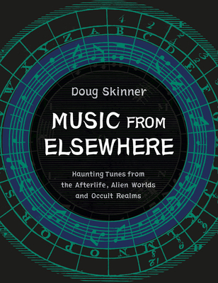 Music from Elsewhere: Haunting Tunes from the Afterlife, Alien Worlds and Occult Realms - Skinner, Doug