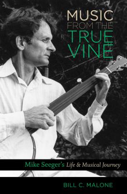 Music from the True Vine: Mike Seeger's Life and Musical Journey - Malone, Bill C