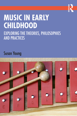 Music in Early Childhood: Exploring the Theories, Philosophies and Practices - Young, Susan