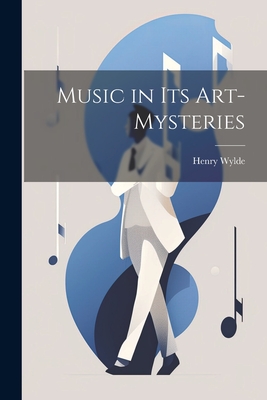 Music in Its Art-Mysteries - Wylde, Henry