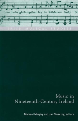 Music in Nineteenth-Century Ireland: Irish Musical Studies Vol 9 - Murphy, Michael, Frcp (Editor), and Smaczny, Jan (Editor)